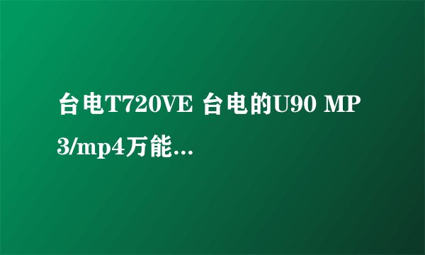 台电T720VE 台电的U90 MP3/mp4万能充电器万能冲能充电么? 还有就是这款机器怎么样?