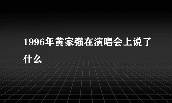 1996年黄家强在演唱会上说了什么