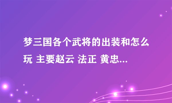 梦三国各个武将的出装和怎么玩 主要赵云 法正 黄忠 黄月英 马超 赵统 诸葛亮 郭嘉 大桥 马云禄