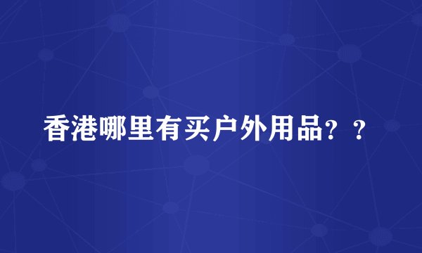 香港哪里有买户外用品？？