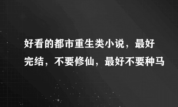 好看的都市重生类小说，最好完结，不要修仙，最好不要种马