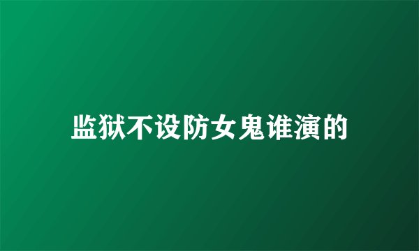 监狱不设防女鬼谁演的