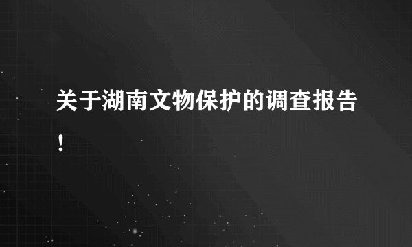 关于湖南文物保护的调查报告！