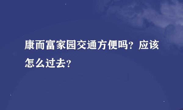 康而富家园交通方便吗？应该怎么过去？