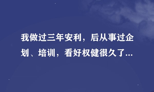 我做过三年安利，后从事过企划、培训，看好权健很久了想做权健，谁能推荐我？最好天津河北。