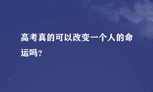 高考真的可以改变一个人的命运吗？
