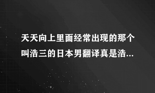 天天向上里面经常出现的那个叫浩三的日本男翻译真是浩二的弟弟么？