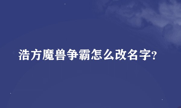浩方魔兽争霸怎么改名字？