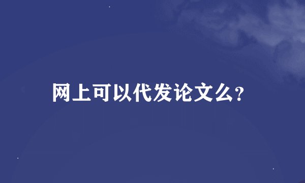 网上可以代发论文么？