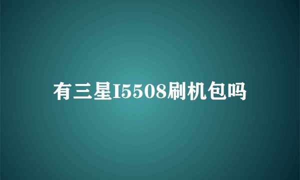 有三星I5508刷机包吗