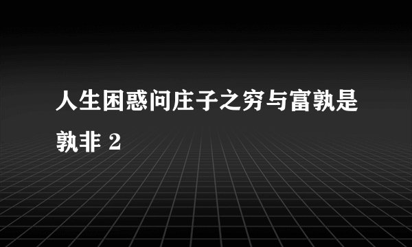 人生困惑问庄子之穷与富孰是孰非 2