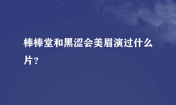 棒棒堂和黑涩会美眉演过什么片？