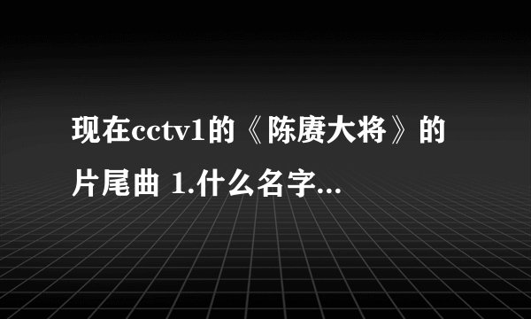 现在cctv1的《陈赓大将》的片尾曲 1.什么名字2.那里有mp3格式可以下载的？