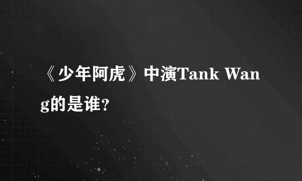 《少年阿虎》中演Tank Wang的是谁？