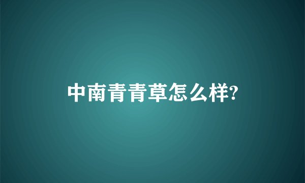 中南青青草怎么样?