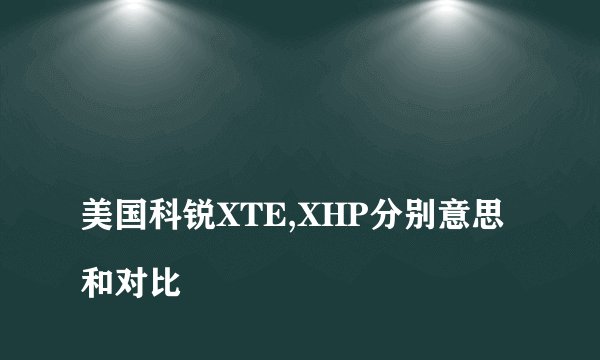 
美国科锐XTE,XHP分别意思和对比


