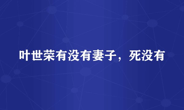 叶世荣有没有妻子，死没有