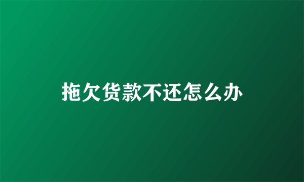 拖欠货款不还怎么办