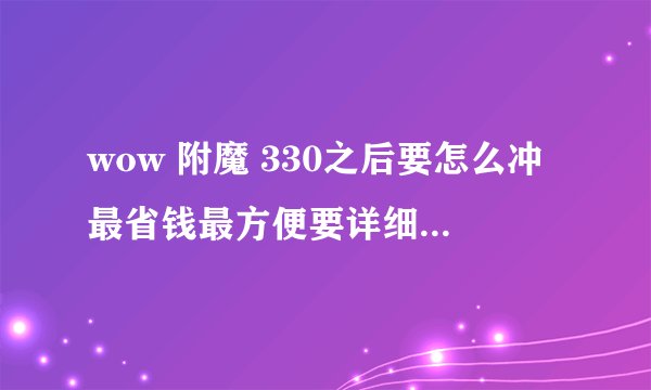 wow 附魔 330之后要怎么冲最省钱最方便要详细真实的CTM版本