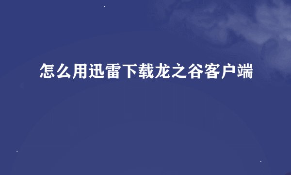 怎么用迅雷下载龙之谷客户端