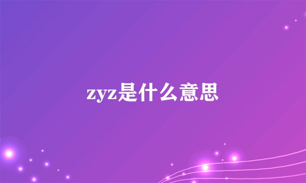 zyz是什么意思