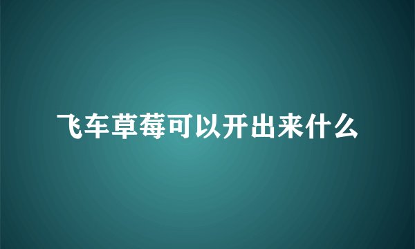 飞车草莓可以开出来什么
