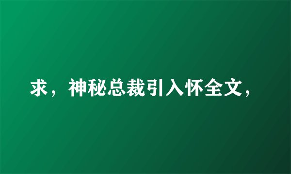 求，神秘总裁引入怀全文，