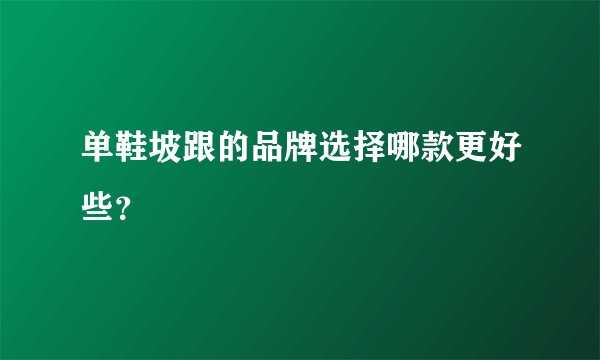 单鞋坡跟的品牌选择哪款更好些？