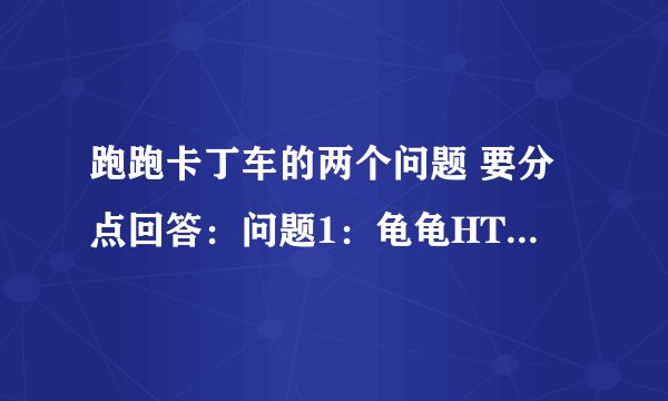 跑跑卡丁车的两个问题 要分点回答：问题1：龟龟HT和黑鲨HT哪个好？问题2：龟龟HT有逃脱水炸弹和苍蝇……