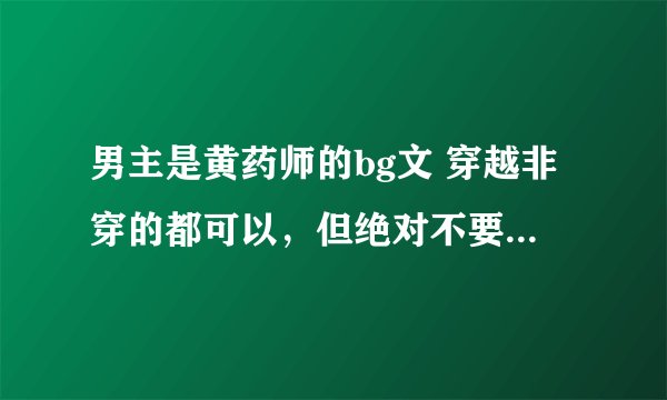 男主是黄药师的bg文 穿越非穿的都可以，但绝对不要BL文。射雕之固念想，近在眼前的黄药师看过了。