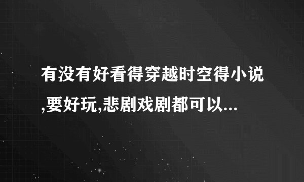 有没有好看得穿越时空得小说,要好玩,悲剧戏剧都可以得!!要狠多狠多!!