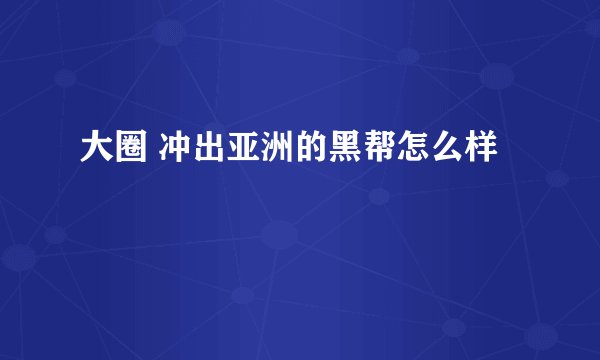 大圈 冲出亚洲的黑帮怎么样
