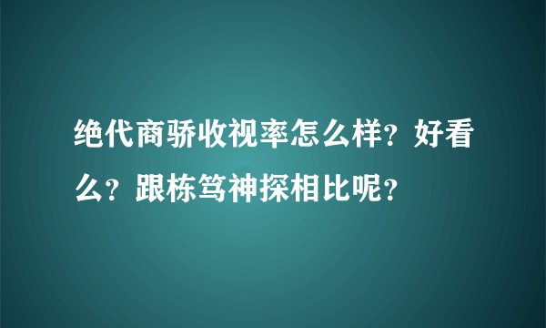 绝代商骄收视率怎么样？好看么？跟栋笃神探相比呢？