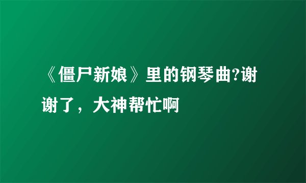 《僵尸新娘》里的钢琴曲?谢谢了，大神帮忙啊