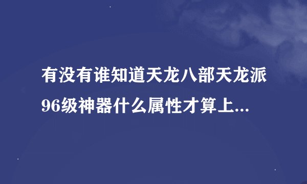 有没有谁知道天龙八部天龙派96级神器什么属性才算上是极品，我是休内功的。属性是玄功和毒功