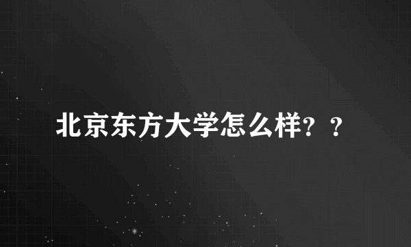 北京东方大学怎么样？？
