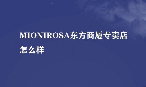 MIONIROSA东方商厦专卖店怎么样
