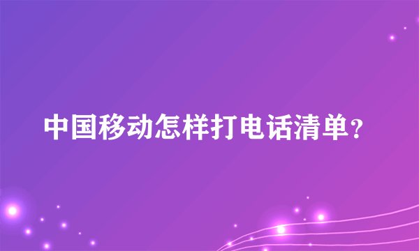 中国移动怎样打电话清单？