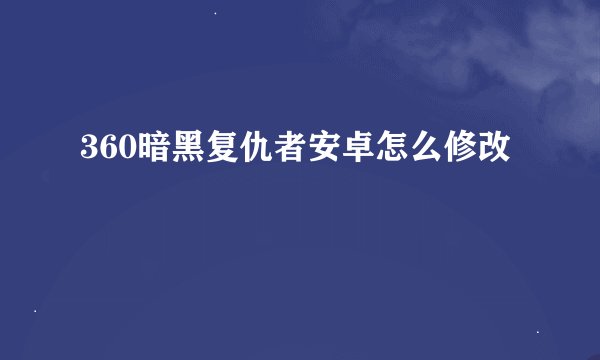 360暗黑复仇者安卓怎么修改