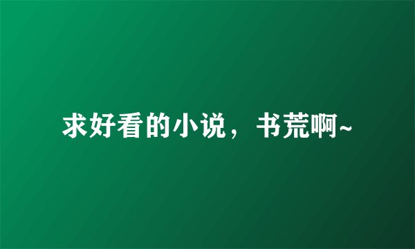 求好看的小说，书荒啊~