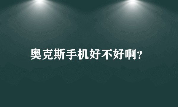 奥克斯手机好不好啊？