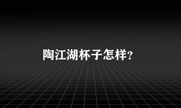 陶江湖杯子怎样？