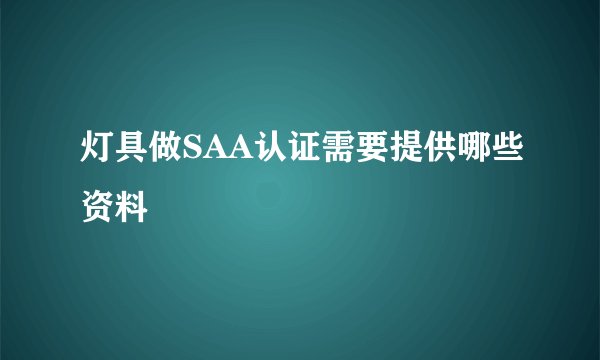灯具做SAA认证需要提供哪些资料