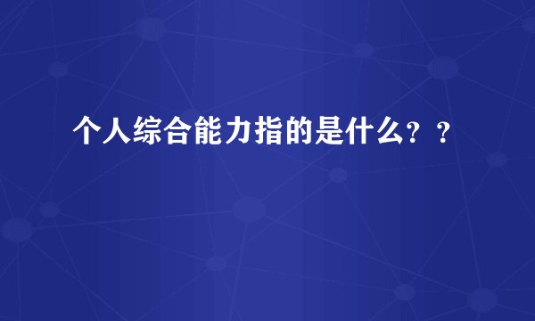 个人综合能力指的是什么？？