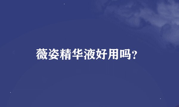 薇姿精华液好用吗？