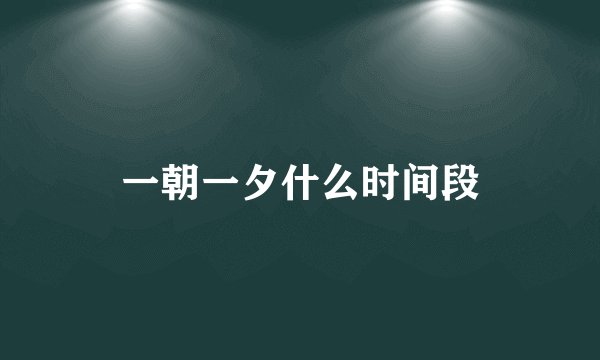 一朝一夕什么时间段
