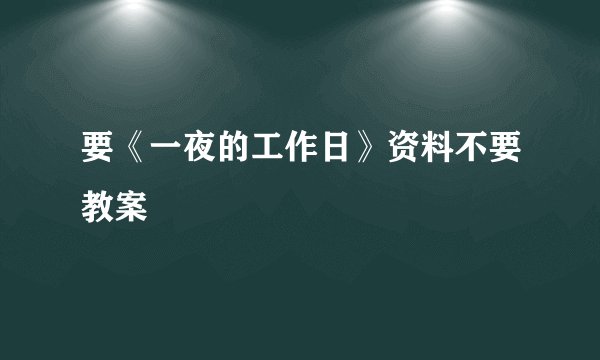 要《一夜的工作日》资料不要教案