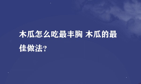 木瓜怎么吃最丰胸 木瓜的最佳做法？