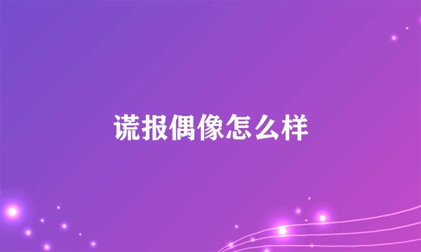 谎报偶像怎么样