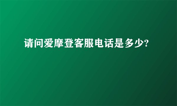请问爱摩登客服电话是多少?